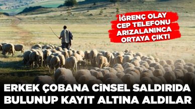 Erkek çobana cinsel saldırıda bulunup kayıt altına aldılar: İğrenç olay cep telefonu arızalanınca ortaya çıktı