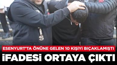 Esenyurt'ta 10 kişiyi bıçaklamıştı: Saldırganın ifadesi ortaya çıktı