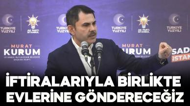 Murat Kurum: İftira ve iddialarıyla birlikte evlerine göndereceğiz