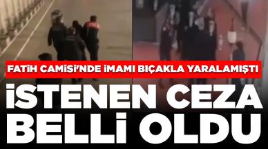 Fatih Camisi'nde imamı bıçakla yaralamıştı: Sanık hakkında istenen ceza belli oldu