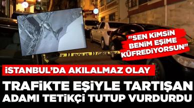 İstanbul'da ilginç olay: Trafikte eşiyle tartışan sürücüyü tetikçi tutup vurdurdu