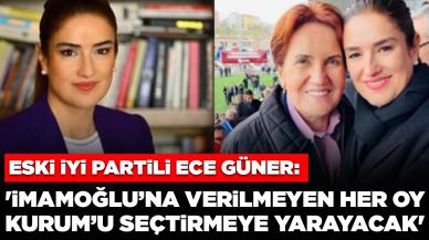 Eski İYİ Partili Ece Güner: 'İmamoğlu’na verilmeyen her oy Kurum’u seçtirmeye yarayacak'