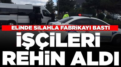 Elinde silahla fabrikayı bastı: İşçileri rehin aldı