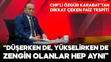 CHP’li Karabat’tan dikkat çeken “faiz” tespiti! “Aynı kişiler olması tesadüf değil…”