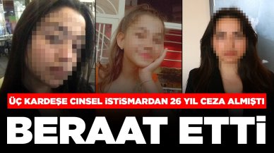 Üç kız kardeşe cinsel istismardan 26 yıl ceza almıştı: Beraat etti