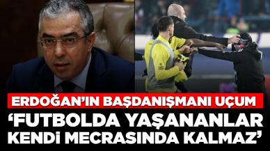 Erdoğan'ın başdanışmanı Uçum'dan sert çıkış: 'Futbolda yaşananlar sadece kendi mecrasında kalmaz'