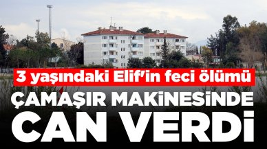 3 yaşındaki Elif'in feci ölümü: Girdiği çamaşır makinesinde can verdi