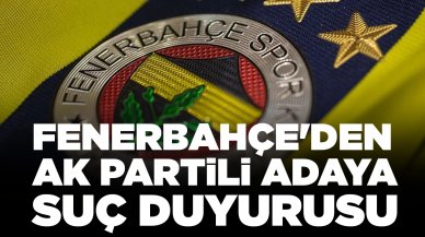 Fenerbahçe'den AK Partili adaya suç duyurusu: 'Haddini aşan beyanatlar'