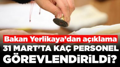 Bakan Yerlikaya'dan açıklama: 31 Mart'ta kaç personel görevlendirildi?