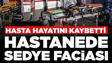 Hastanede sedye faciası: Hasta hayatını kaybetti, soruşturma başlatıldı