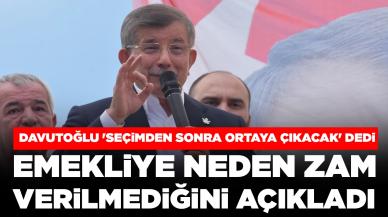 Davutoğlu 'Seçimden sonra ortaya çıkacak' dedi, emekliye neden zam verilmediğini açıkladı