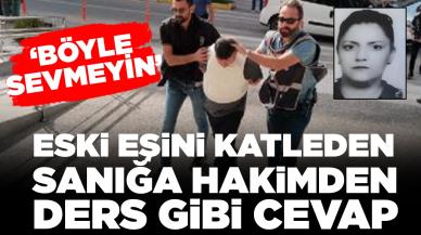 Hakimden boşandığı eşini katleden sanığa ders gibi cevap: 'Böyle sevmeyin'