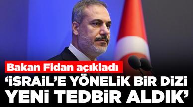 Bakan Fidan açıkladı: İsrail’e yönelik bir dizi yeni tedbir aldık