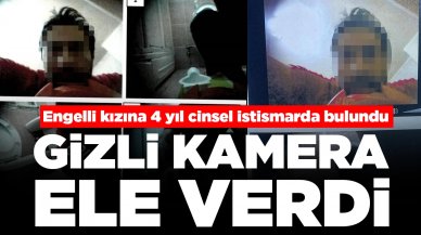 Engelli kızını istismar eden babayı gizli kamera ele verdi