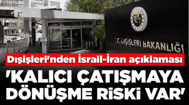 Dışişleri'nden İsrail-İran açıklaması: 'Kalıcı çatışmaya dönüşme riski var'