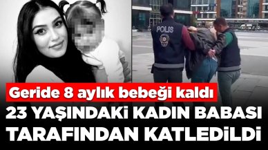 23 yaşındaki kadın suç makinesi babası tarafından katledildi: Geride 8 aylık bebeği kaldı