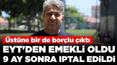 EYT'den emekli oldu, 9 ay sonra iptal edildi: Üstüne bir de borçlu çıktı