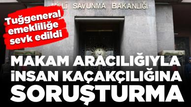 Makam aracılığıyla insan kaçakçılığına soruşturma: Tuğgeneral emekliliğe sevk edildi