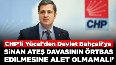 CHP'li Yücel Devlet Bahçeli'ye 'Sinan Ateş' çıkışı: Davanın örtbas edilmesine alet olmamalı