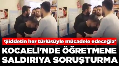 Kocaeli'nde öğretmene saldırıya soruşturma: 'Öğretmenlik Meslek Kanunu'nun bir an önce hayata geçireceğiz'