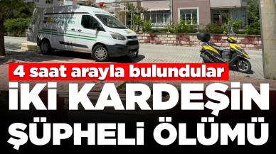 İki kardeşin şüpheli ölümü: 4 saat arayla bulundular