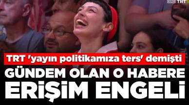 TRT 'yayın politikamıza ters' demişti: O habere erişim engeli getirildi