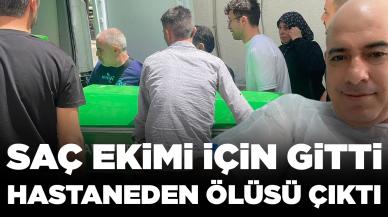 Saç ekimi için gittiği hastanede öldü: Ailesi şikayetçi oldu