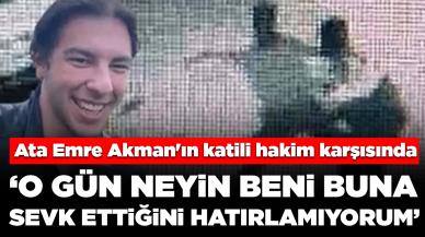 Ata Emre Akman'ın katili hakim karşısında: '25 kere bıçak salladığımı hatırlamıyorum'