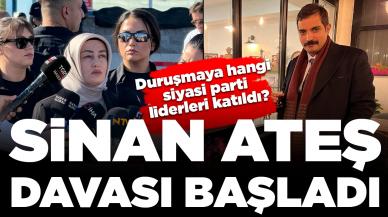 Sinan Ateş davası başladı: Duruşmaya hangi siyasi parti liderleri katıldı?