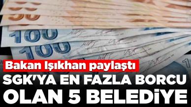 Bakan Işıkhan paylaştı: SGK'ya en fazla borcu olan 5 belediye