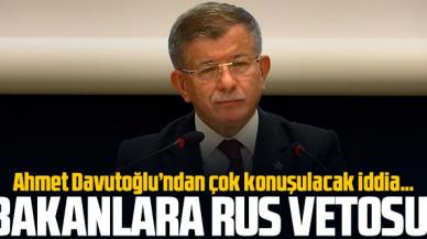 Ahmet Davutoğlu'ndan tartışılacak iddia: Bakanlara Rus vetosu