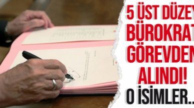 5 üst düzey bürokrat görevinden alındı