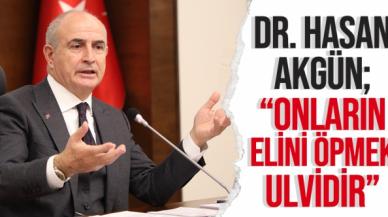 Dr. Hasan Akgün: Onların ellerini öpmek ulvidir