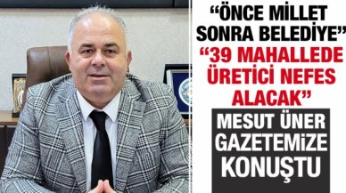 Mesut Üner: Önce millet sonra belediye