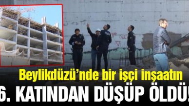 Beylikdüzü'nde bir inşaatın 6. katından düşen işçi hayatını kaybetti