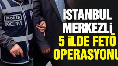 İstanbul merkezli 5 ilde FETÖ operasyonu: 12 gözaltı