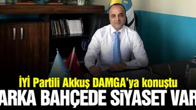 Hakan Akkuş: Arka bahçede siyaset var