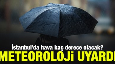 İstanbul'da hava kaç derece? Meteoroloji'den sağanak yağış uyarısı