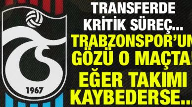 Trabzonspor'un transferde gözü o maçta! Eğer takımı kaybederse...