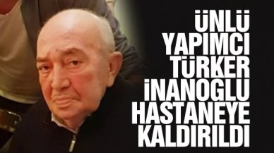 Ünlü yapımcı Türker İnanoğlu hastaneye kaldırıldı