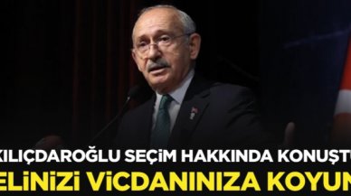 Kılıçdaroğlu: Elinizi vicdanınıza koyun ve oyunuzu öyle kullanın