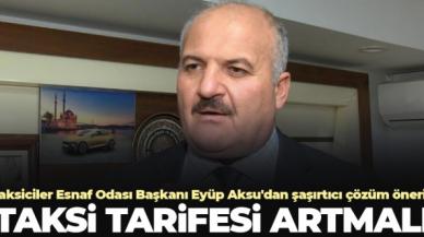 Taksiciler Esnaf Odası Başkanı Eyüp Aksu'dan şaşırtıcı çözüm önerisi