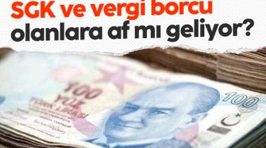 SGK ve vergi borcu olanlara dikkat! 2023 yılında af mı geliyor?