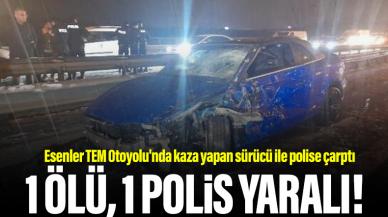 Esenler TEM Otoyolu'nda kaza yapan sürücü ile polise çarptı: 1 ölü, 1 polis yaralı