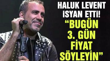 Haluk Levent isyan etti: Bugün 3. gün, fiyat söyleyin