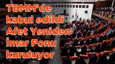 Meclis'te kabul edildi: Afet Yeniden İmar Fonu kuruluyor