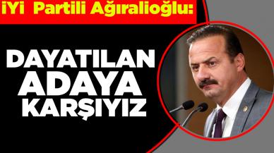 İYİ Partili Ağıralioğlu: Dayatılan adaya karşıyız