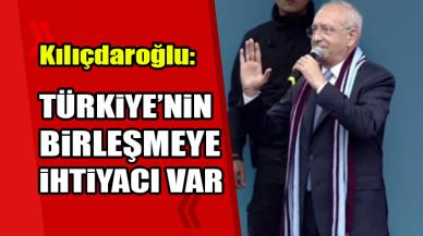 Kılıçdaroğlu: Türkiye'nin birleşmeye ihtiyacı var