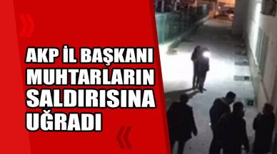 AK Parti İl Başkanı muhtarlar tarafından darbedildi