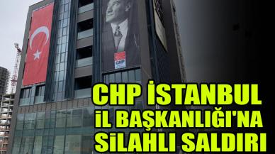 CHP İstanbul İl Başkanlığı'na silahlı saldırı